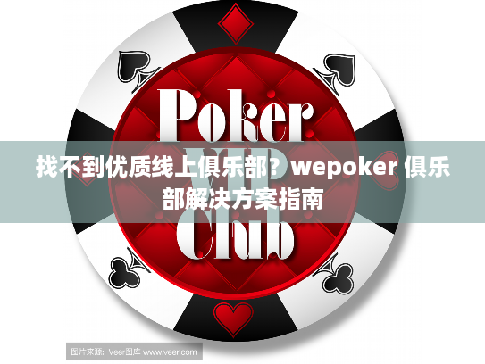找不到优质线上俱乐部？wepoker 俱乐部解决方案指南