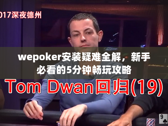 wepoker安装疑难全解,新手必看的5分钟畅玩攻略 wepoker安装疑难全解,新手必看的5分钟畅玩攻略