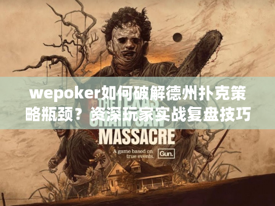 wepoker如何破解德州扑克策略瓶颈？资深玩家实战复盘技巧