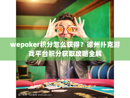wepoker积分怎么获得?德州扑克游戏平台积分获取攻略全解 wepoker积分怎么获得?德州扑克游戏平台积分获取攻略全解