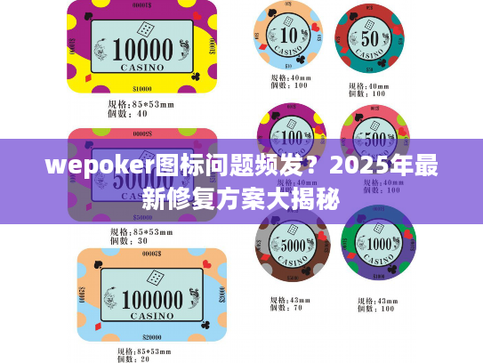 wepoker图标问题频发?2025年最新修复方案大揭秘 wepoker图标问题频发?2025年最新修复方案大揭秘