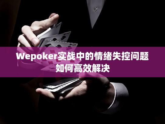 Wepoker实战中的情绪失控问题如何高效解决