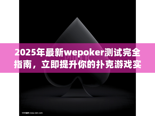 2025年最新wepoker测试完全指南，立即提升你的扑克游戏实力行动方案