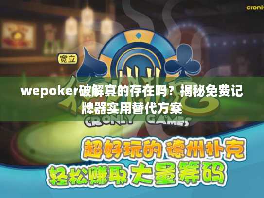 wepoker破解真的存在吗？揭秘免费记牌器实用替代方案