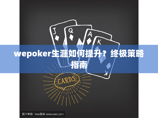 wepoker生涯如何提升?终极策略指南 wepoker生涯如何提升?终极策略指南