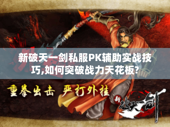 新破天一剑私服PK辅助实战技巧,如何突破战力天花板?