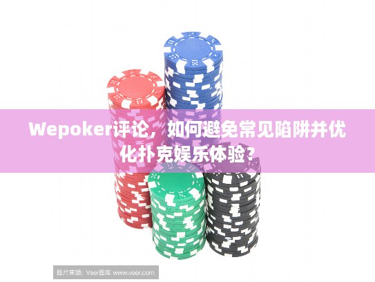 Wepoker评论,如何避免常见陷阱并优化扑克娱乐体验? Wepoker评论,如何避免常见陷阱并优化扑克娱乐体验?