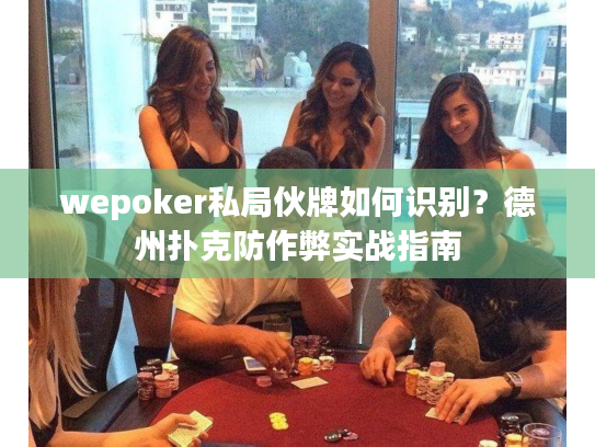 wepoker私局伙牌如何识别？德州扑克防作弊实战指南