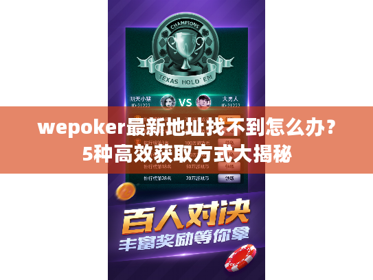 wepoker最新地址找不到怎么办？5种高效获取方式大揭秘