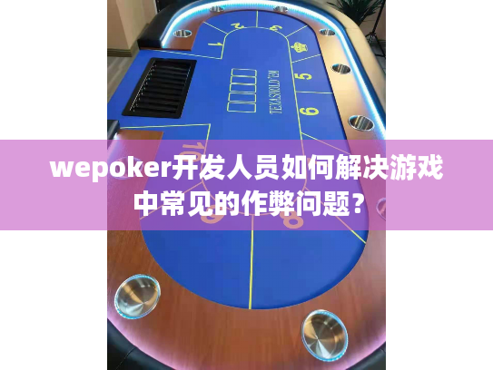 wepoker开发人员如何解决游戏中常见的作弊问题？