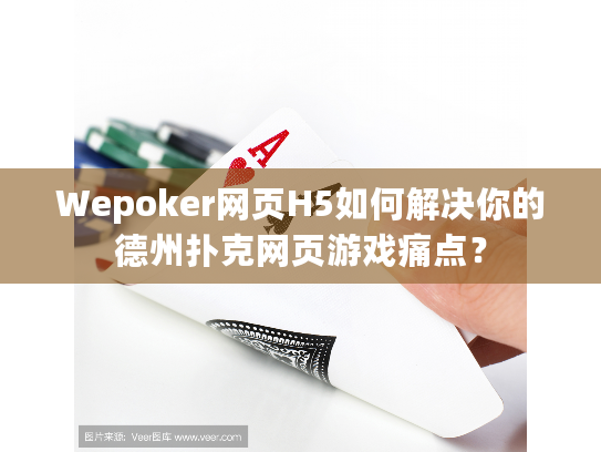 Wepoker网页H5如何解决你的德州扑克网页游戏痛点？
