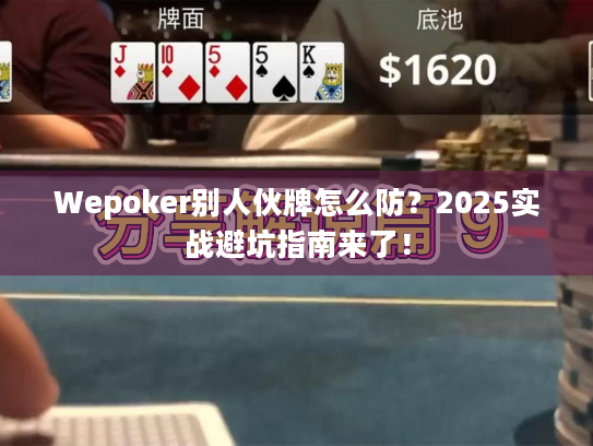 Wepoker别人伙牌怎么防？2025实战避坑指南来了！