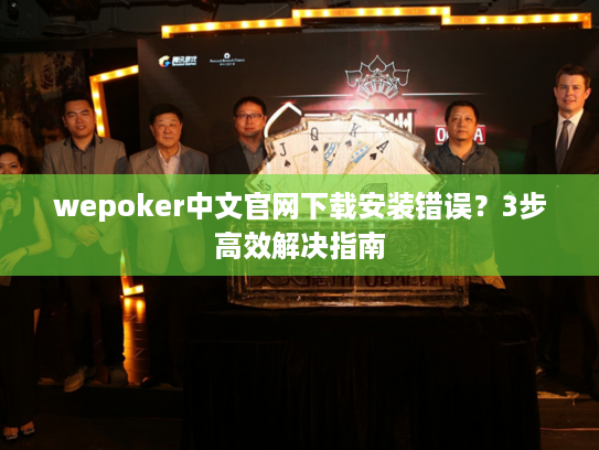 wepoker中文官网下载安装错误？3步高效解决指南