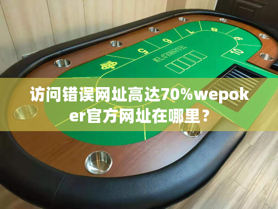 访问错误网址高达70%wepoker官方网址在哪里？