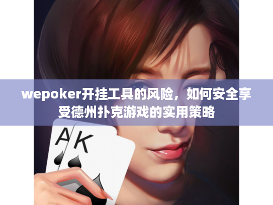 wepoker开挂工具的风险,如何安全享受德州扑克游戏的实用策略 wepoker开挂工具的风险,如何安全享受德州扑克游戏的实用策略