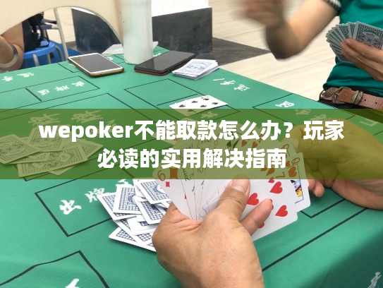 wepoker不能取款怎么办？玩家必读的实用解决指南