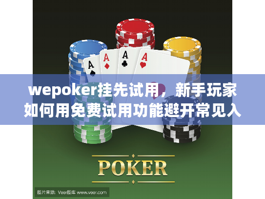 wepoker挂先试用，新手玩家如何用免费试用功能避开常见入门陷阱