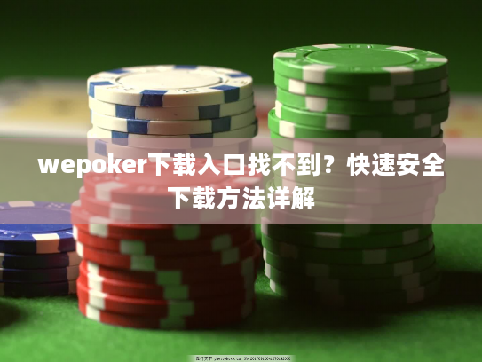 wepoker下载入口找不到?快速安全下载方法详解 wepoker下载入口找不到?快速安全下载方法详解
