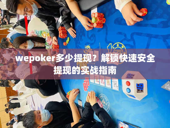wepoker多少提现？解锁快速安全提现的实战指南