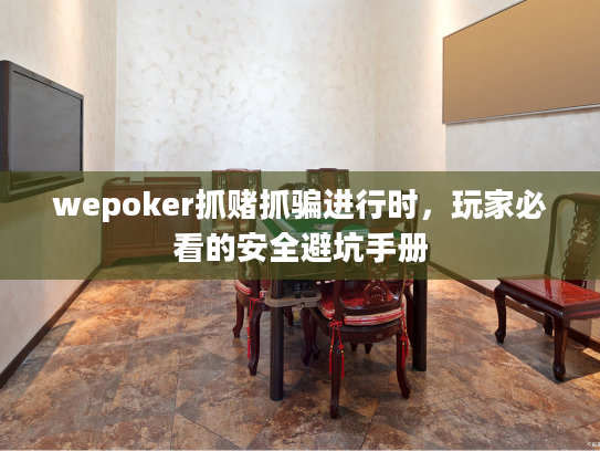 wepoker抓赌抓骗进行时，玩家必看的安全避坑手册