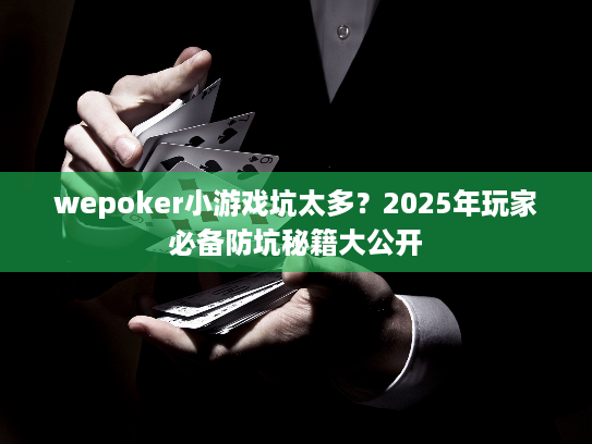 wepoker小游戏坑太多?2025年玩家必备防坑秘籍大公开 wepoker小游戏坑太多?2025年玩家必备防坑秘籍大公开