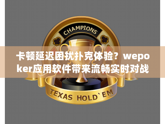 卡顿延迟困扰扑克体验?wepoker应用软件带来流畅实时对战方案! 卡顿延迟困扰扑克体验?wepoker应用软件带来流畅实时对战方案!