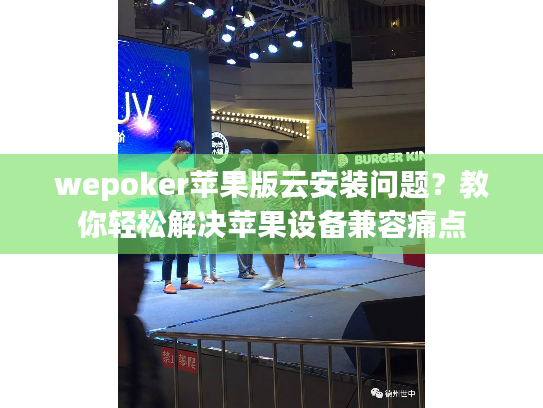 wepoker苹果版云安装问题？教你轻松解决苹果设备兼容痛点