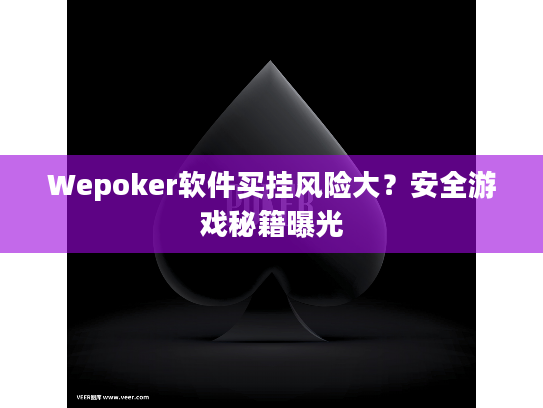 Wepoker软件买挂风险大?安全游戏秘籍曝光 Wepoker软件买挂风险大?安全游戏秘籍曝光