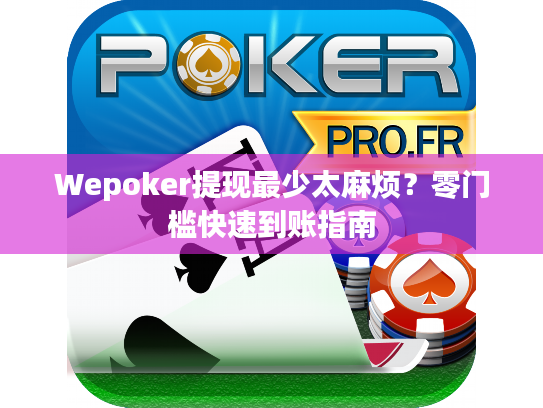 Wepoker提现最少太麻烦？零门槛快速到账指南