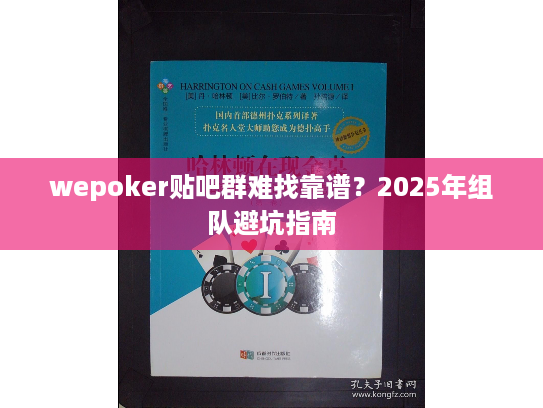 wepoker贴吧群难找靠谱?2025年组队避坑指南 wepoker贴吧群难找靠谱?2025年组队避坑指南