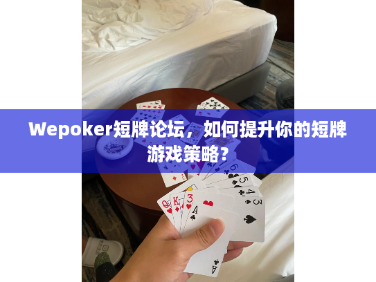 Wepoker短牌论坛，如何提升你的短牌游戏策略？