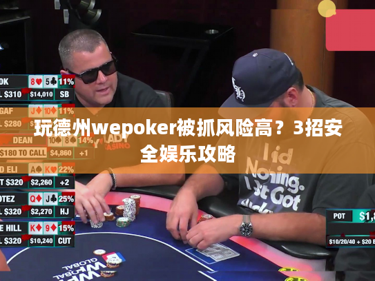 玩德州wepoker被抓风险高？3招安全娱乐攻略