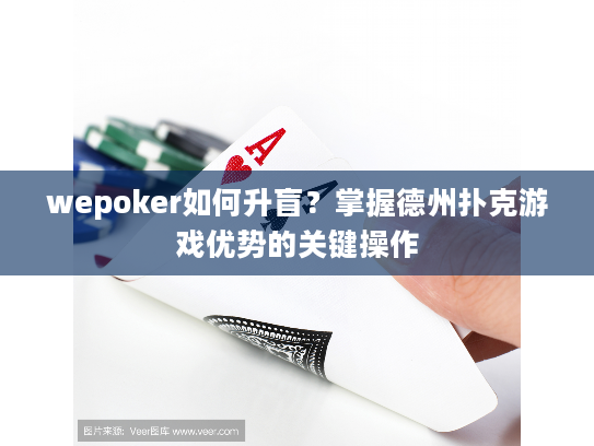 wepoker如何升盲？掌握德州扑克游戏优势的关键操作