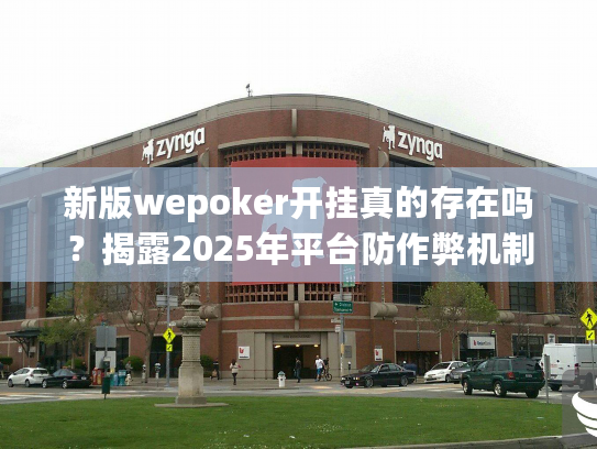 新版wepoker开挂真的存在吗？揭露2025年平台防作弊机制真相！