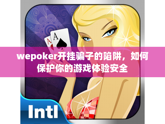 wepoker开挂骗子的陷阱,如何保护你的游戏体验安全 wepoker开挂骗子的陷阱,如何保护你的游戏体验安全