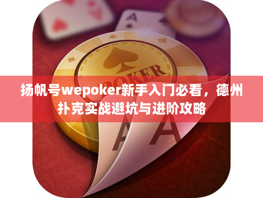 扬帆号wepoker新手入门必看，德州扑克实战避坑与进阶攻略