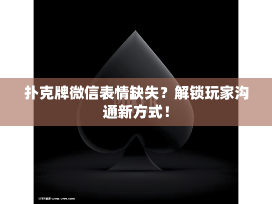 扑克牌微信表情缺失？解锁玩家沟通新方式！
