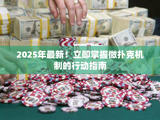 2025年最新！立即掌握微扑克机制的行动指南