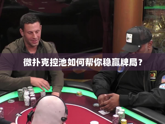 微扑克控池如何帮你稳赢牌局? 微扑克控池如何帮你稳赢牌局?