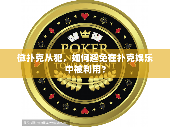 微扑克从犯,如何避免在扑克娱乐中被利用? 微扑克从犯,如何避免在扑克娱乐中被利用?