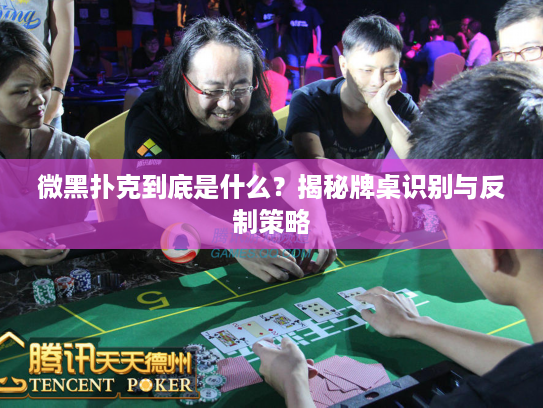 微黑扑克到底是什么？揭秘牌桌识别与反制策略