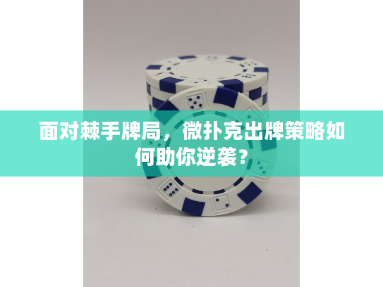 面对棘手牌局，微扑克出牌策略如何助你逆袭？