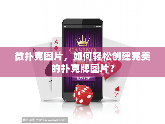 微扑克图片，如何轻松创建完美的扑克牌图片？