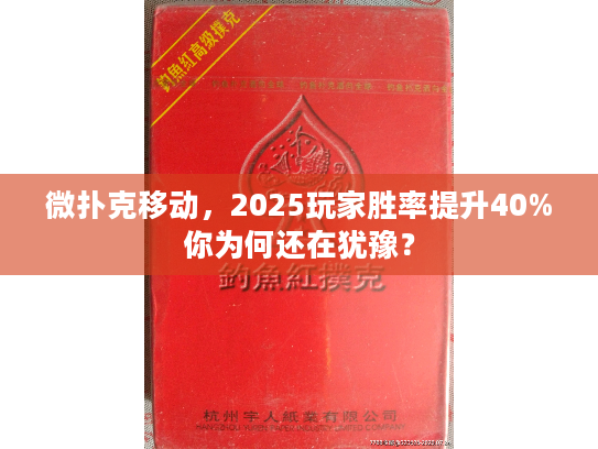 微扑克移动，2025玩家胜率提升40%你为何还在犹豫？