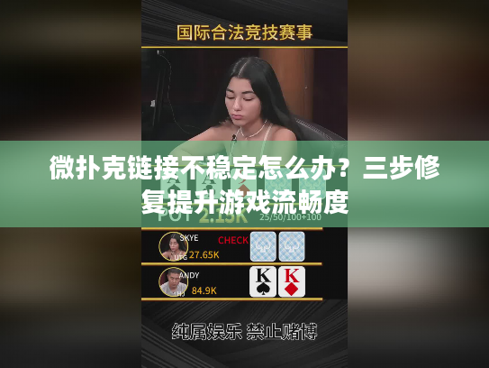 微扑克链接不稳定怎么办？三步修复提升游戏流畅度