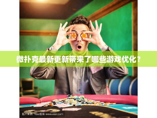微扑克最新更新带来了哪些游戏优化？