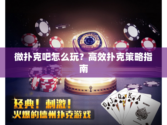 微扑克吧怎么玩?高效扑克策略指南 微扑克吧怎么玩?高效扑克策略指南