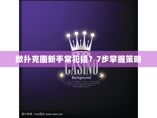微扑克圈新手常犯错？7步掌握策略