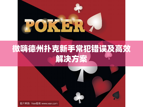 微嗨德州扑克新手常犯错误及高效解决方案