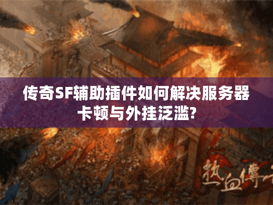 传奇SF辅助插件如何解决服务器卡顿与外挂泛滥?